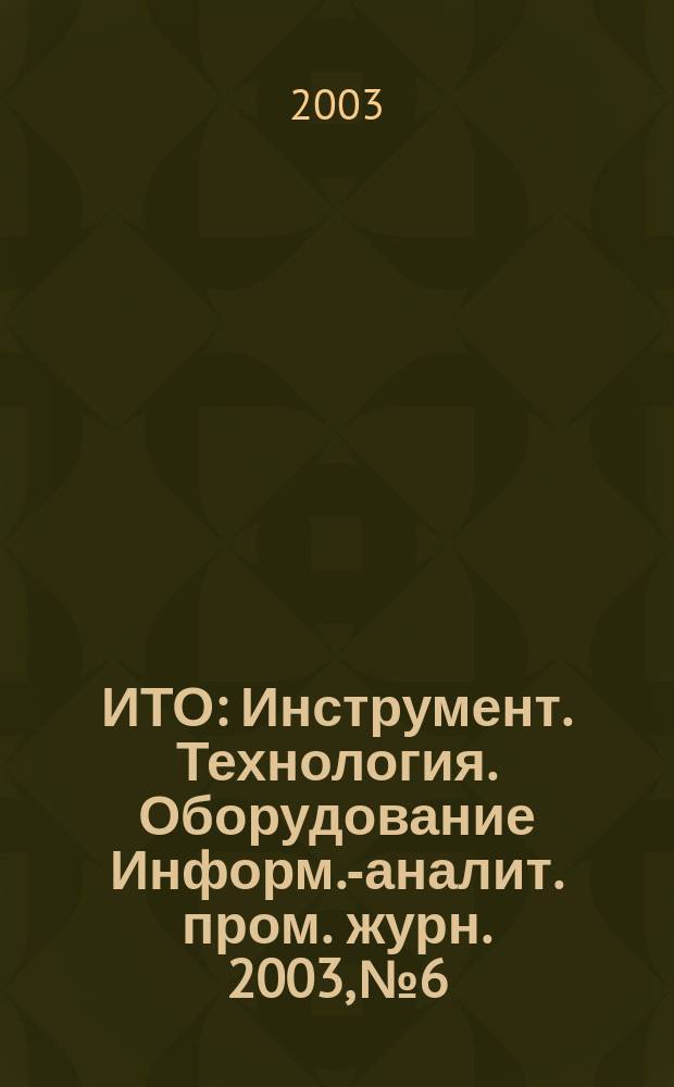 ИТО : Инструмент. Технология. Оборудование Информ.-аналит. пром. журн. 2003, № 6