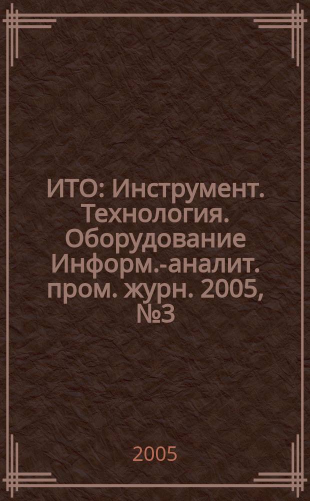 ИТО : Инструмент. Технология. Оборудование Информ.-аналит. пром. журн. 2005, № 3 (93)
