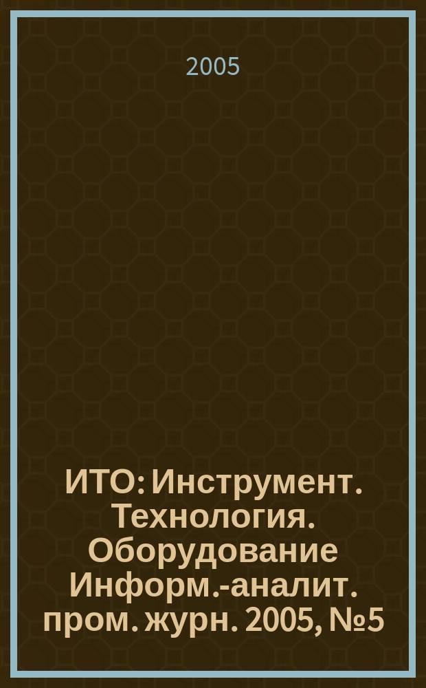 ИТО : Инструмент. Технология. Оборудование Информ.-аналит. пром. журн. 2005, № 5 (95)