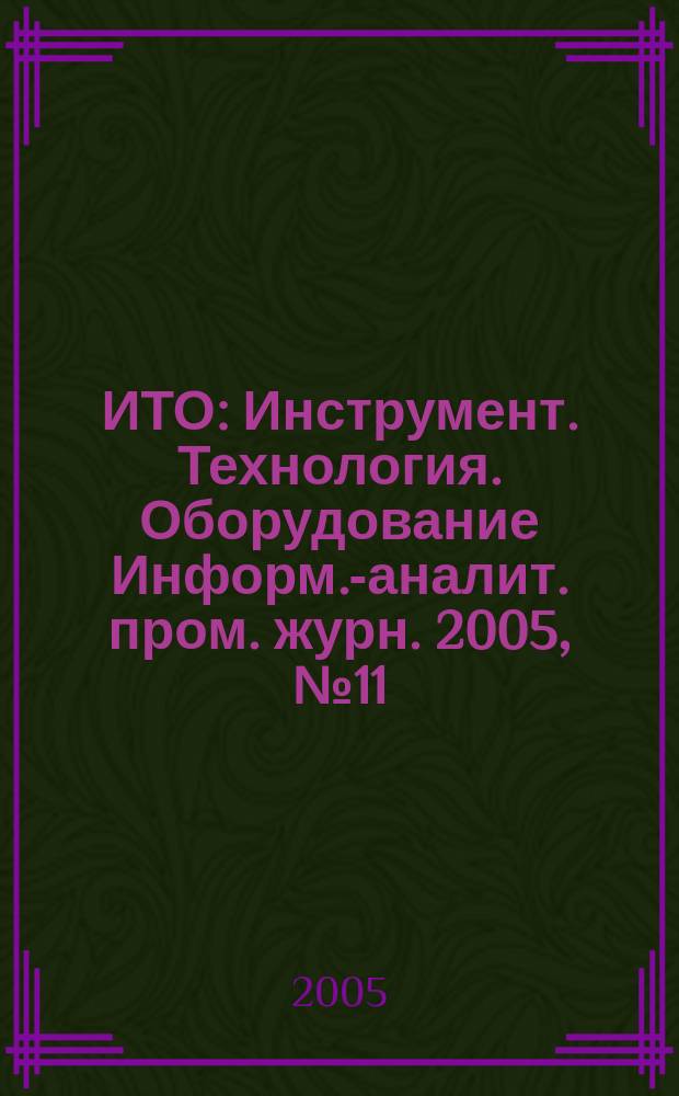 ИТО : Инструмент. Технология. Оборудование Информ.-аналит. пром. журн. 2005, № 11 (101)