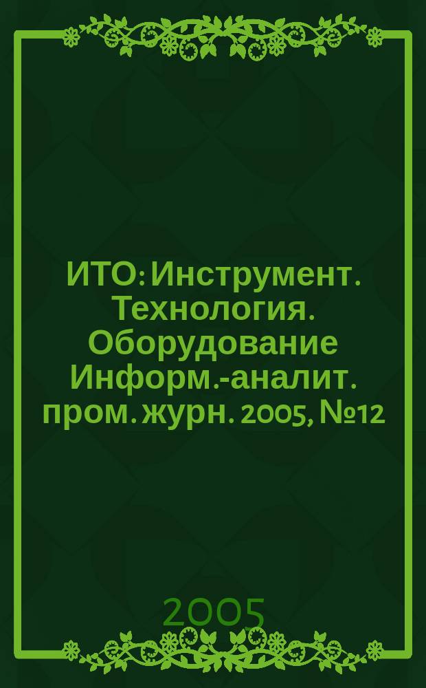 ИТО : Инструмент. Технология. Оборудование Информ.-аналит. пром. журн. 2005, № 12 (102)