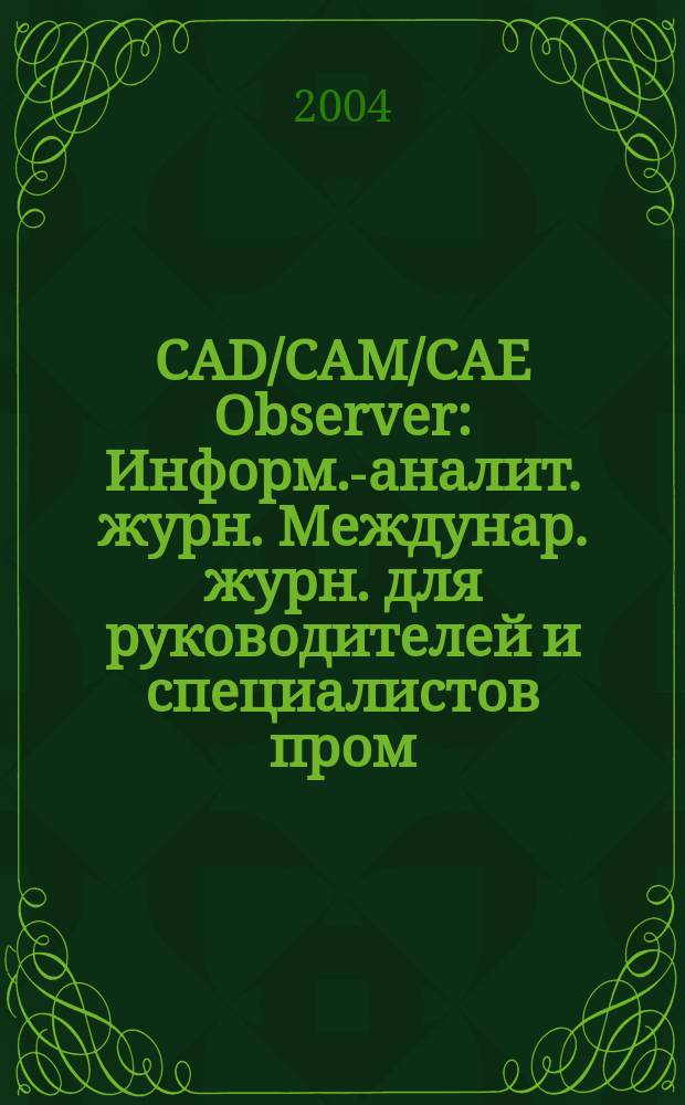 CAD/CAM/CAE Observer : Информ.-аналит. журн. Междунар. журн. для руководителей и специалистов пром. предприятий и проектных орг. различных отраслей, разработчиков и пользователей САПР, преподавателей и студентов высш. и сред. спец. учеб. заведений. 2004, № 2 (15)