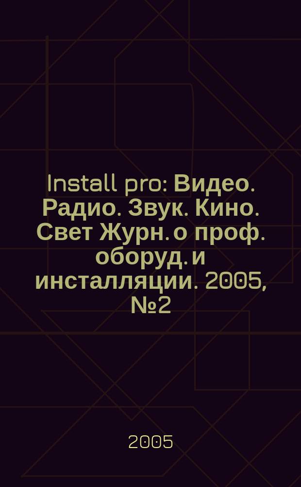 Install pro : Видео. Радио. Звук. Кино. Свет Журн. о проф. оборуд. и инсталляции. 2005, № 2 (32)