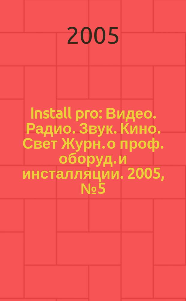 Install pro : Видео. Радио. Звук. Кино. Свет Журн. о проф. оборуд. и инсталляции. 2005, № 5 (35)