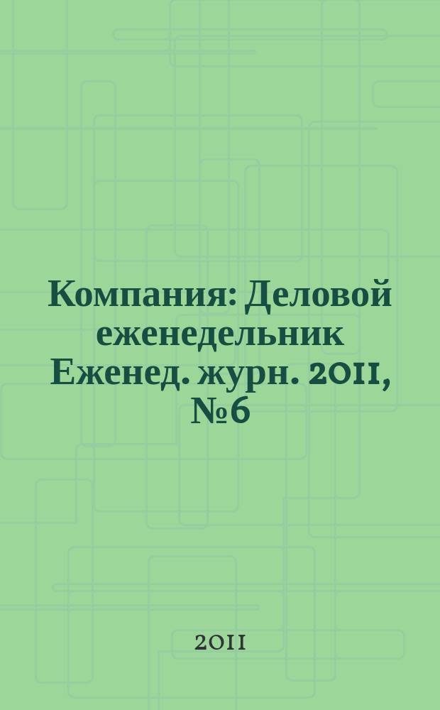Компания : Деловой еженедельник Еженед. журн. 2011, № 6 (643)