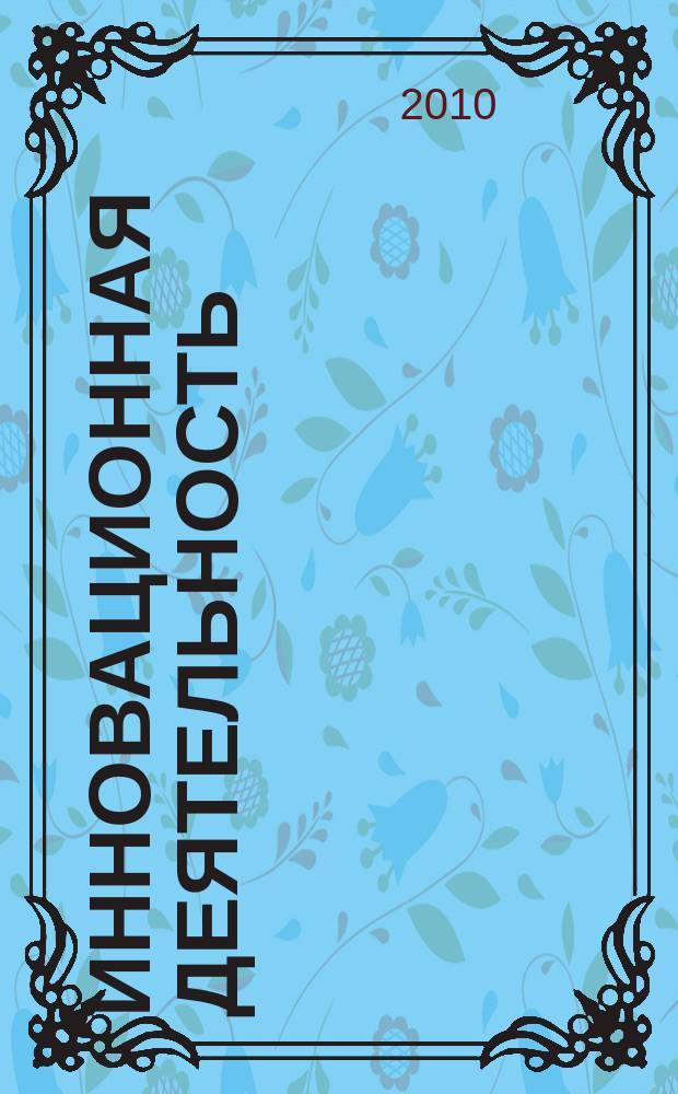 Инновационная деятельность : научно-аналитический журнал для ученых, производственников, разработчиков новой продукции, инвесторов, властных структур и организаторов инновационной деятельности, зарубежных партнеров. 2010, № 4 (13)