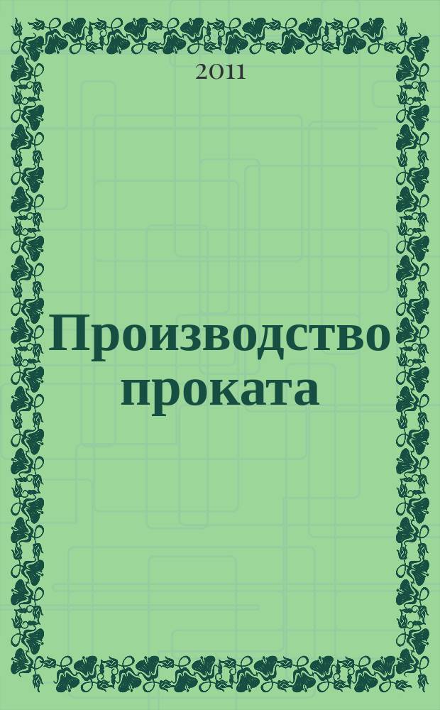Производство проката : Ежемес. произв. и науч.-техн. журн. Орган Междунар. союза прокатчиков. 2011, № 2