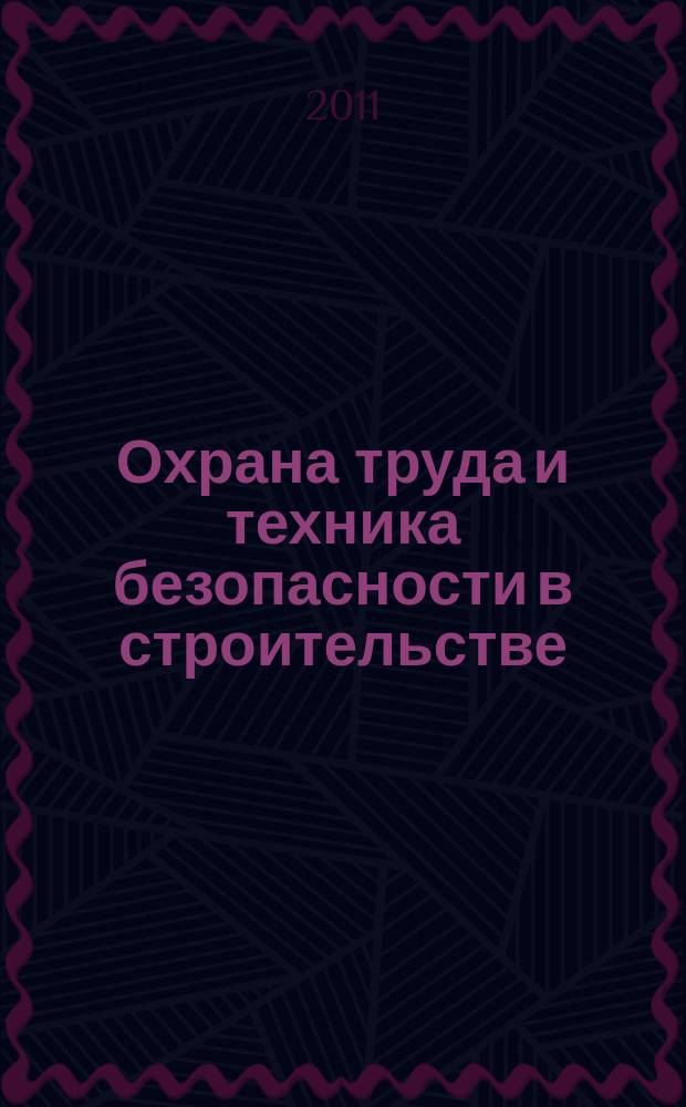 Охрана труда и техника безопасности в строительстве : Ежемес. произв.-техн. журн. 2011, № 1