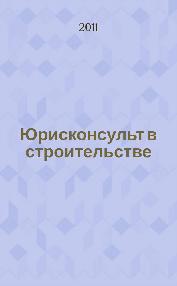 Юрисконсульт в строительстве : Ежемес. науч.-практ. журн. 2011, № 1