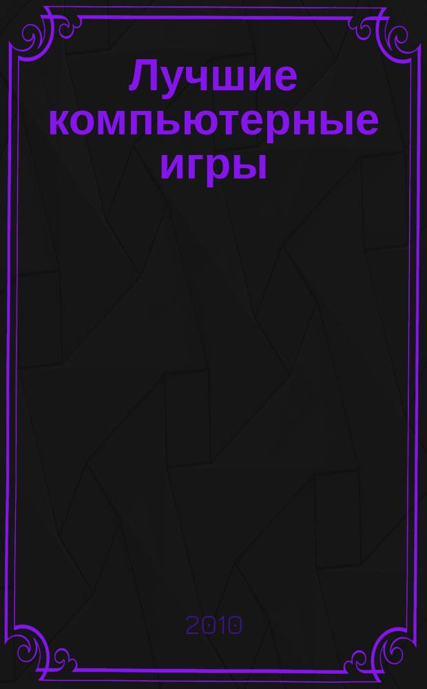 Лучшие компьютерные игры : Рук., прохождения, тактика, коды, советы по играм на PC. 2010, № 10 (107)