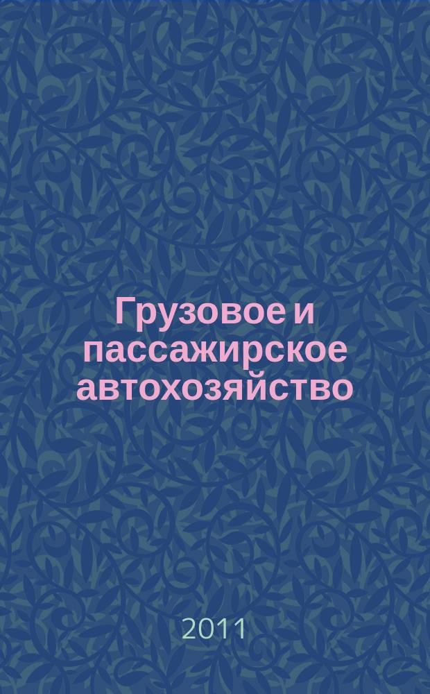 Грузовое и пассажирское автохозяйство : Ежемес. произв.-техн. журн. для руководителей автотрансп. предприятий и начальников трансп. цехов. 2011, № 1