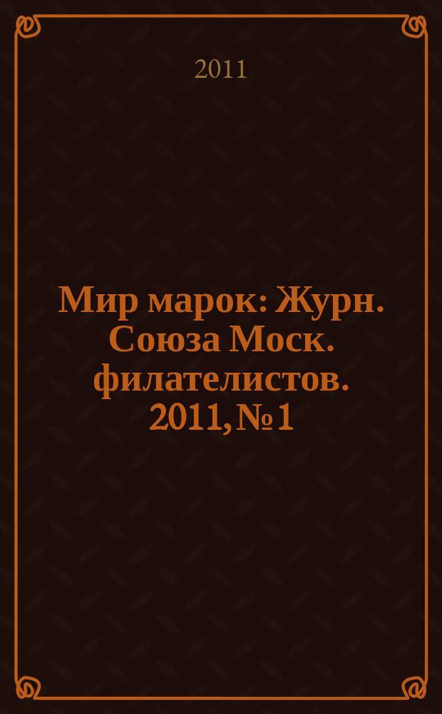 Мир марок : Журн. Союза Моск. филателистов. 2011, № 1