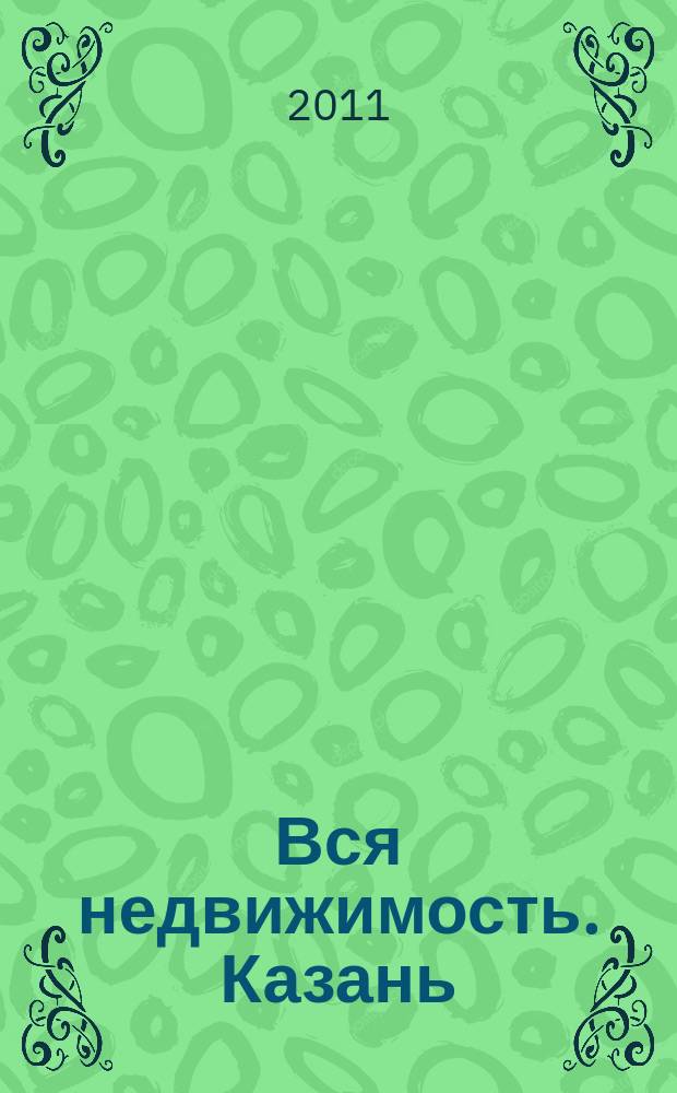 Вся недвижимость. Казань : рекламно-информационное издание. 2011, № 4 (283), ч. 1