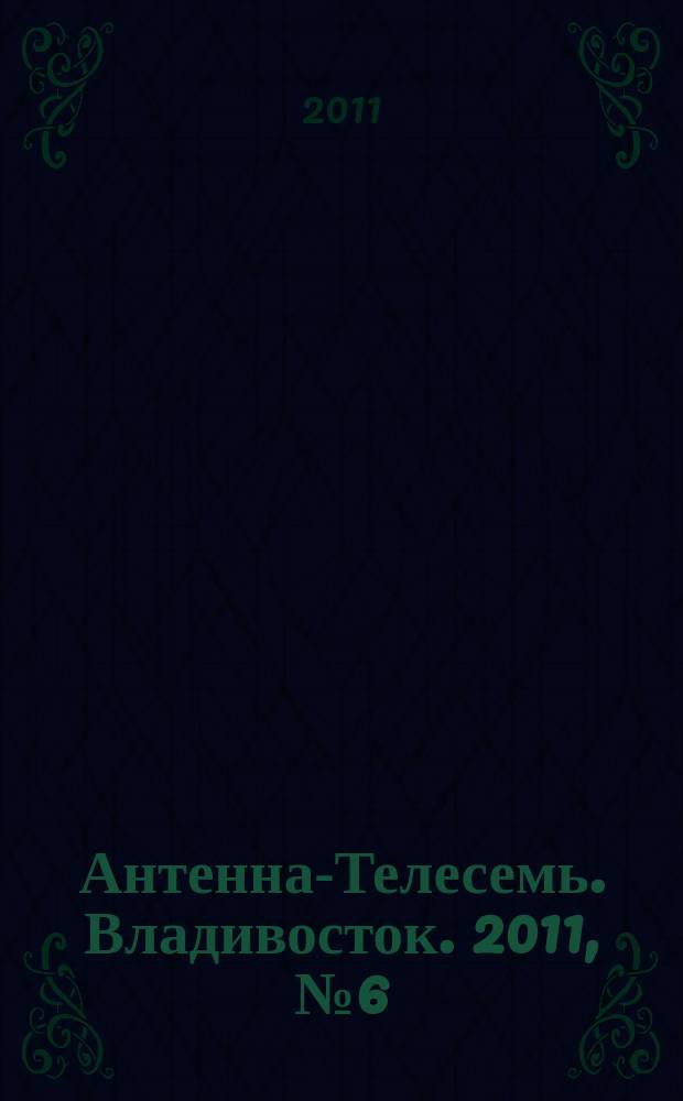 Антенна-Телесемь. Владивосток. 2011, № 6 (736)