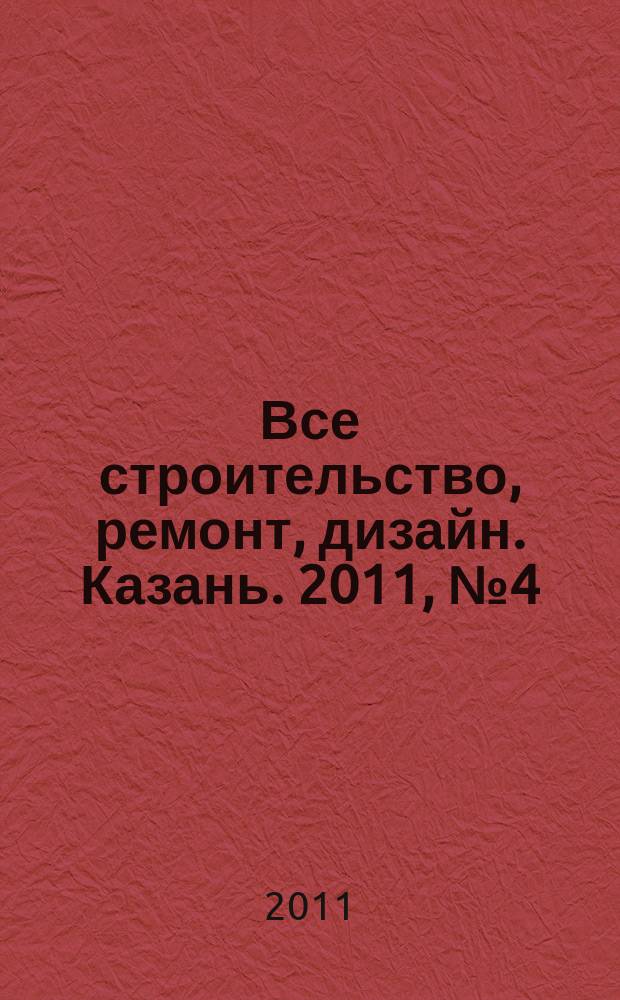 Все строительство, ремонт, дизайн. Казань. 2011, № 4 (137)