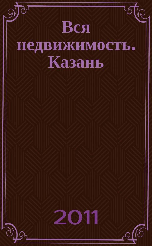 Вся недвижимость. Казань : рекламно-информационное издание. 2011, № 4 (283), ч. 2
