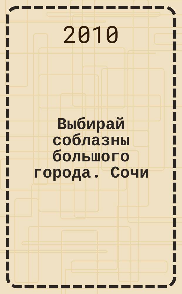 Выбирай соблазны большого города. Сочи : рекламно-информационный журнал. 2010, № 15 (104)