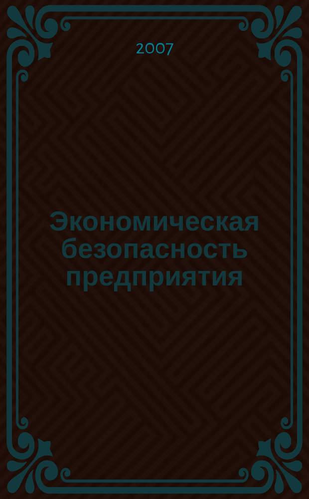 Экономическая безопасность предприятия : информационно-аналитический журнал. 2007, № 2 (12)