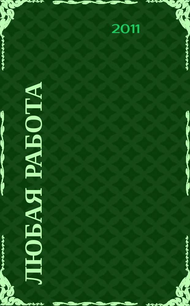 Любая работа : еженедельный инф. каталог вакансий. 2011, № 4 (587)