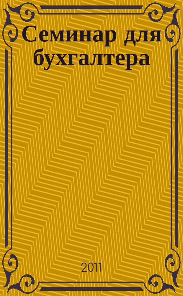 Семинар для бухгалтера : о налогах и учете из первых уст. 2011, № 2