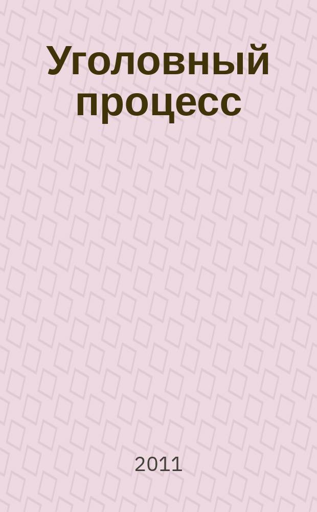 Уголовный процесс : Ежемес. журн. Изд. дома "Арбитр. практика" по уголов. праву, процессу и криминалистике. 2011, № 2 (74)