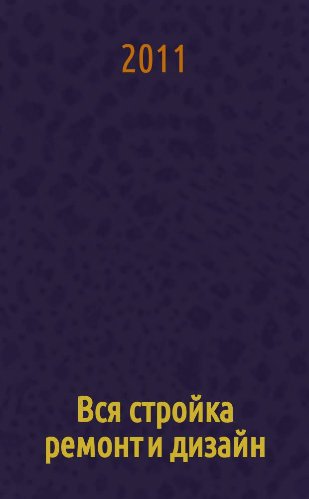 Вся стройка ремонт и дизайн : рекл.-информ. изд. 2011, № 1 (7)