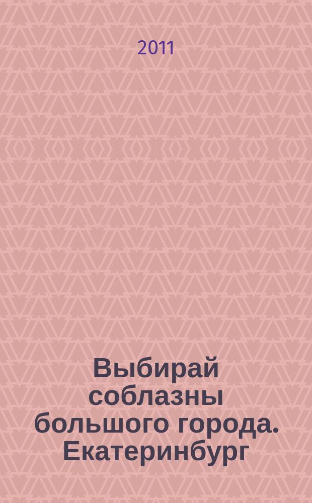 Выбирай соблазны большого города. Екатеринбург : развлечения, отдых, зрелища, культурный досуг. 2011, № 2 (194)