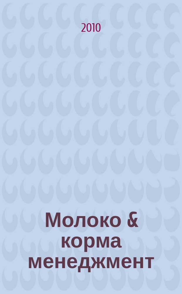 Молоко & корма менеджмент : журнал о передовых технологиях в животноводстве. 2010, № 3 (28)