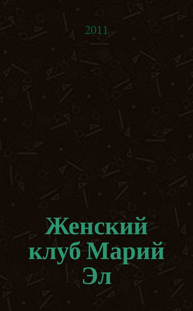 Женский клуб Марий Эл : рекламно-информационный журнал для женщин. 2011, № 1 (17)