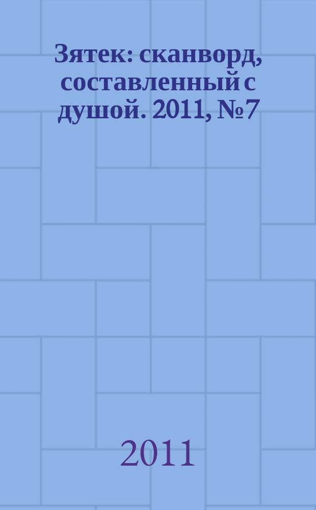 Зятек : сканворд, составленный с душой. 2011, № 7 (520)
