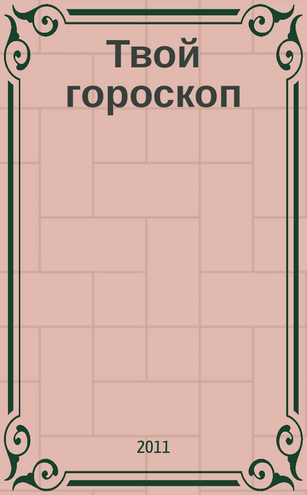 Твой гороскоп : все, что нужно, скажут звезды. 2011, № 2 (7)