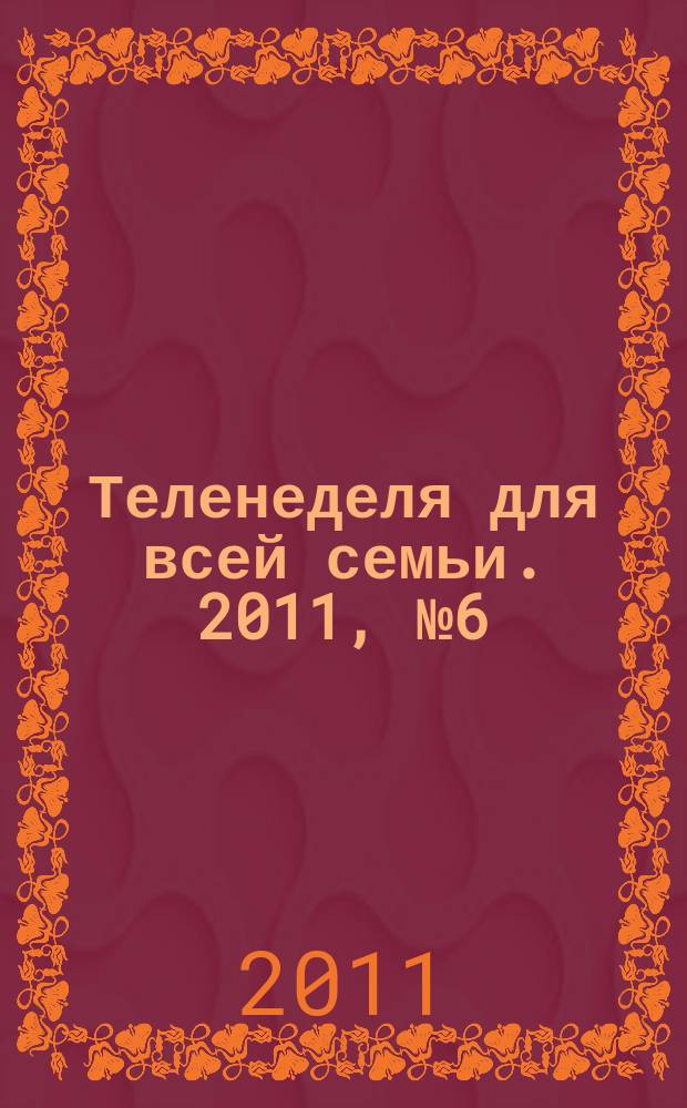 Теленеделя для всей семьи. 2011, № 6 (232)
