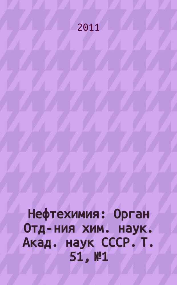 Нефтехимия : [Орган Отд-ния хим. наук. Акад. наук СССР]. Т. 51, № 1
