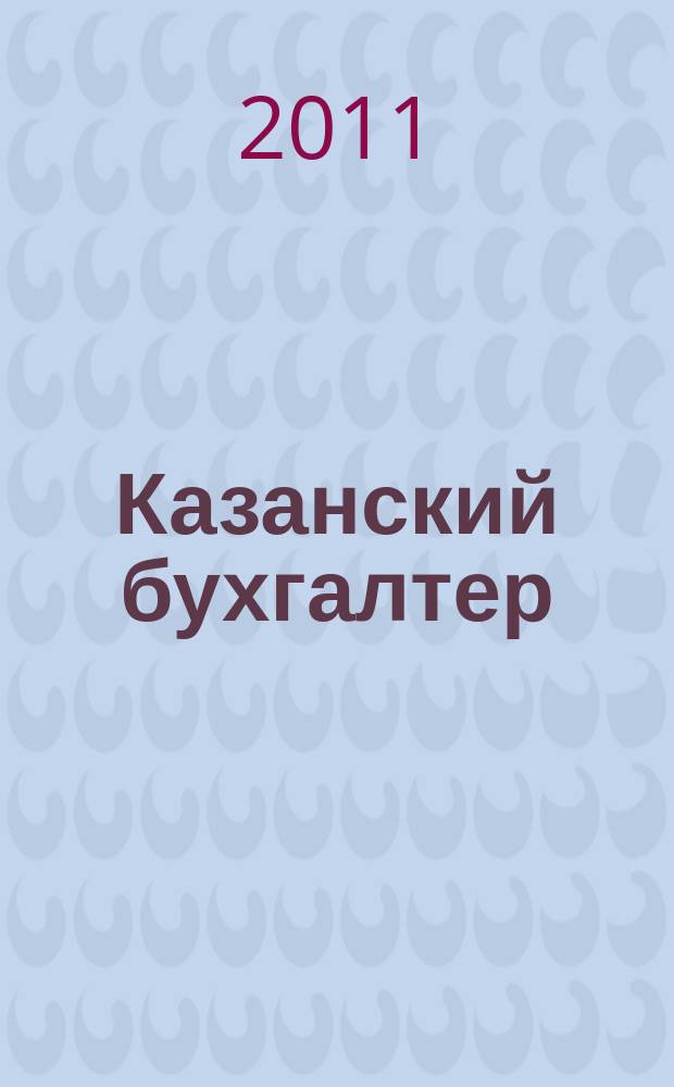 Казанский бухгалтер : региональное издание Казань, Набережные Челны, Нижнекамск, Альметьевск. 2011, № 6