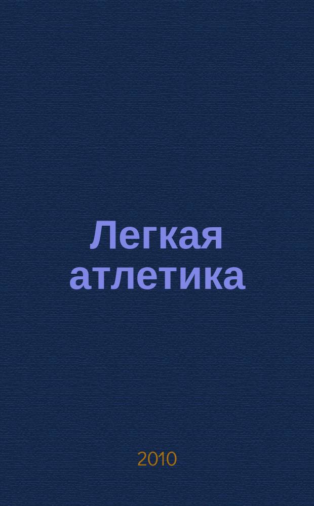 Легкая атлетика : Ежемес. спортивно-метод. журн. Орган Ком. по физ. культуре и спорту при Совете Министров СССР. 2010, № 10/11 (665/666)