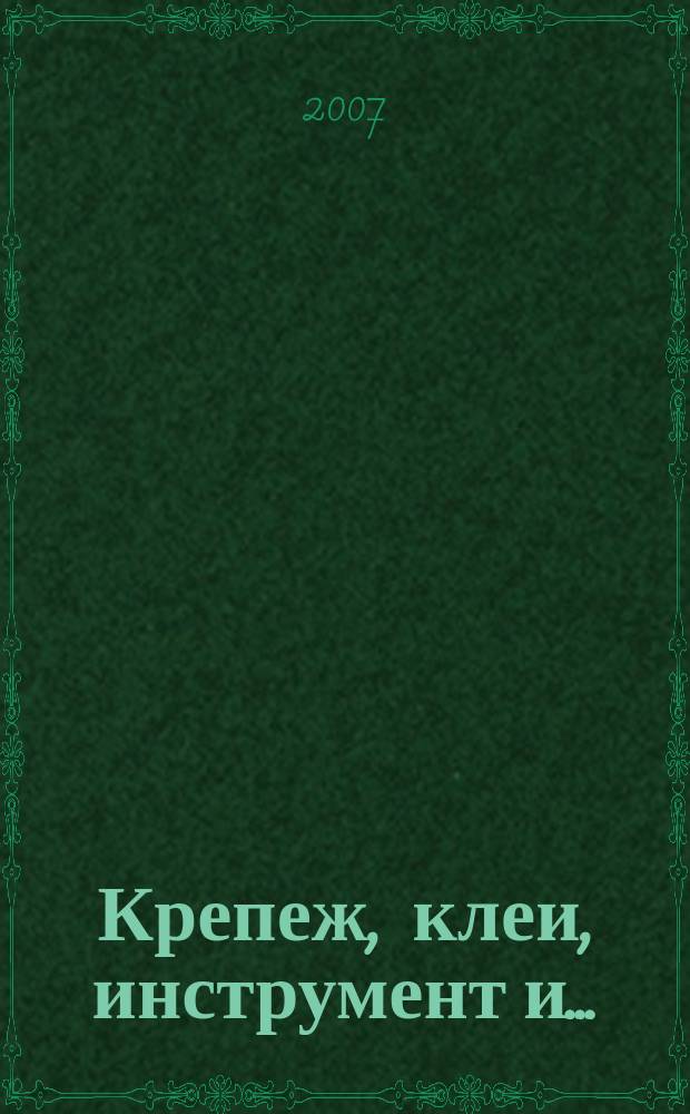 Крепеж, клеи, инструмент и .. : Журн.-справ. 2007, № 1 (19)