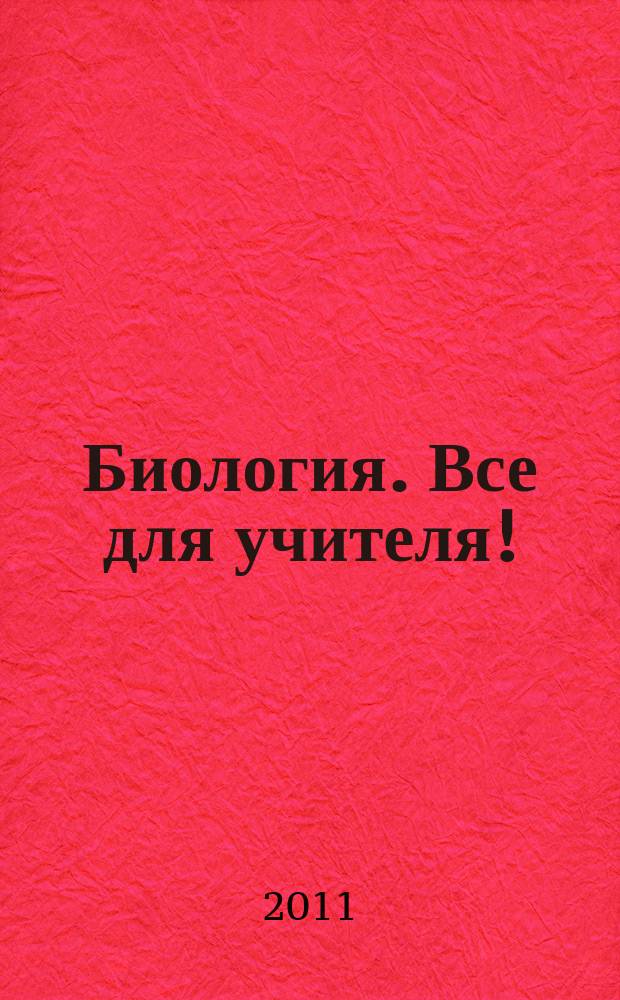 Биология. Все для учителя ! : комплексная поддержка учителя научно-методический журнал. 2011, № 1 (1)