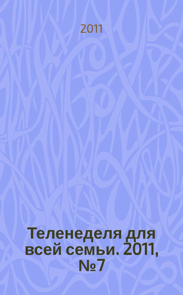 Теленеделя для всей семьи. 2011, № 7 (177)