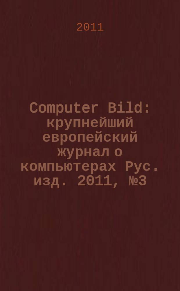 Computer Bild : крупнейший европейский журнал о компьютерах Рус. изд. 2011, № 3 (126)
