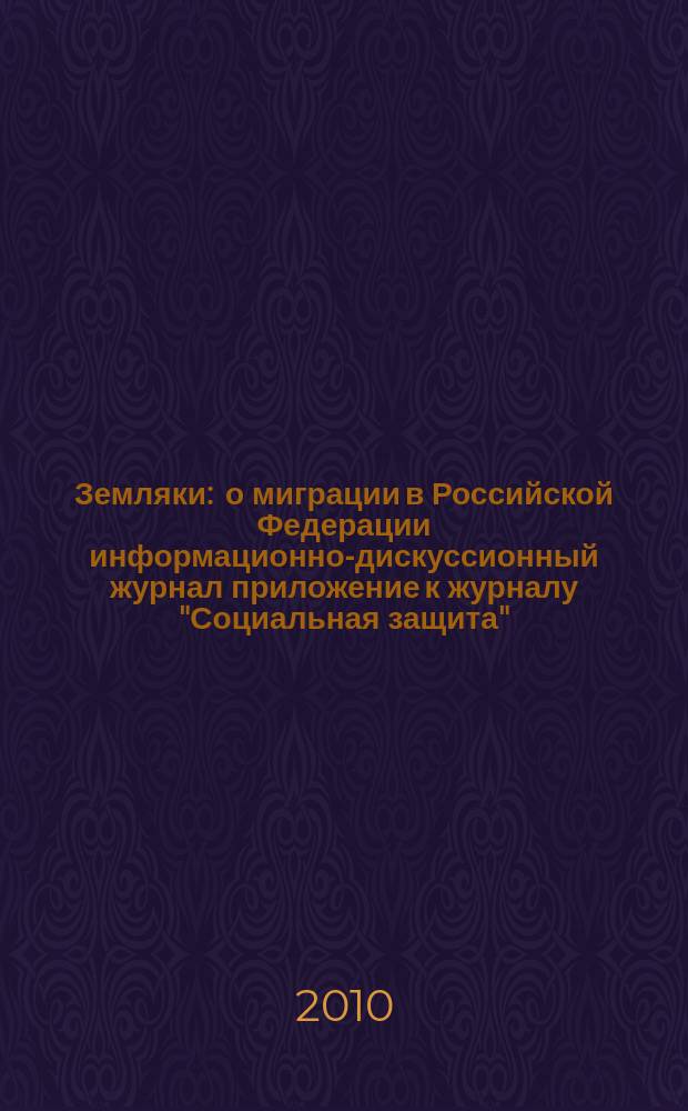 Земляки : о миграции в Российской Федерации информационно-дискуссионный журнал приложение к журналу "Социальная защита". 2010, № 9