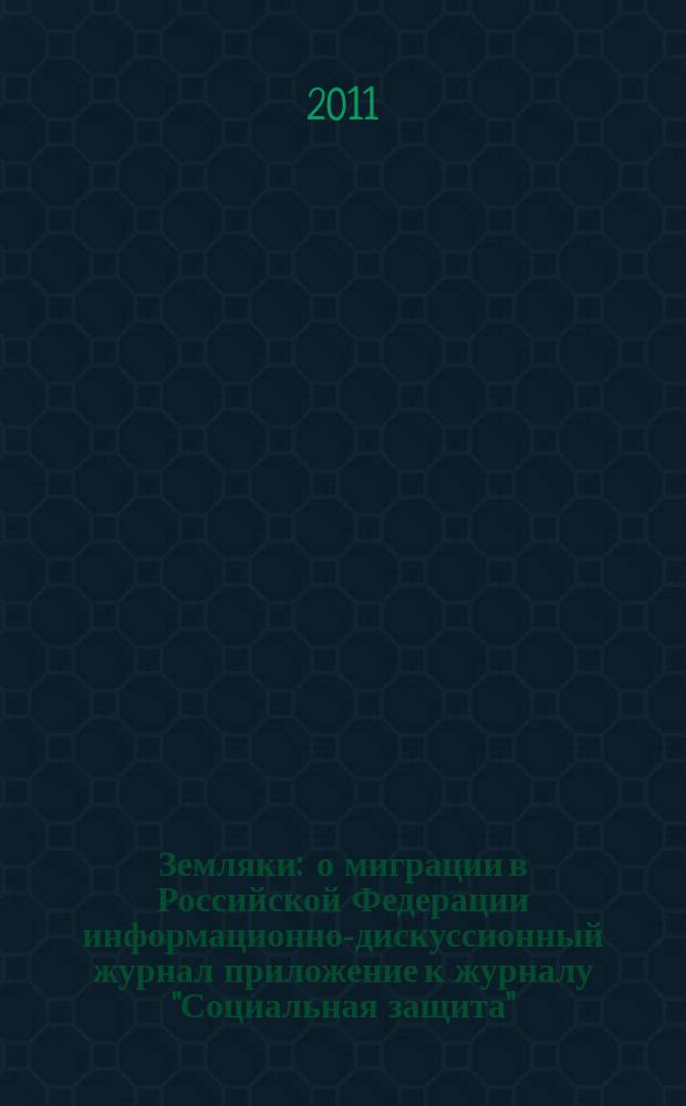 Земляки : о миграции в Российской Федерации информационно-дискуссионный журнал приложение к журналу "Социальная защита". 2011, № 2