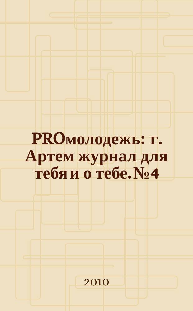 PROмолодежь : г. Артем журнал для тебя и о тебе. № 4