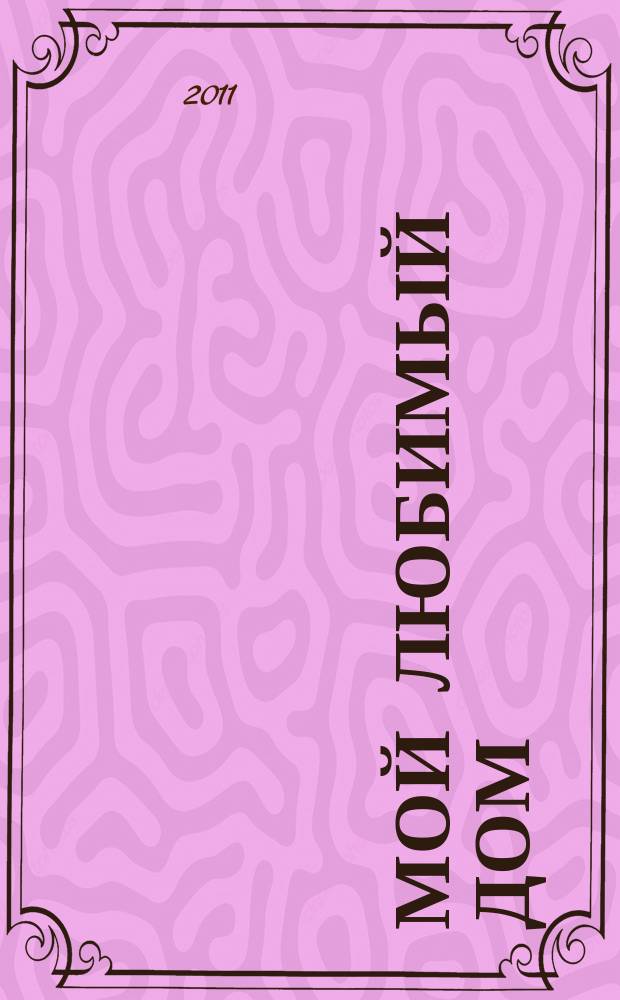 Мой любимый дом : строим, ремонтируем, живем