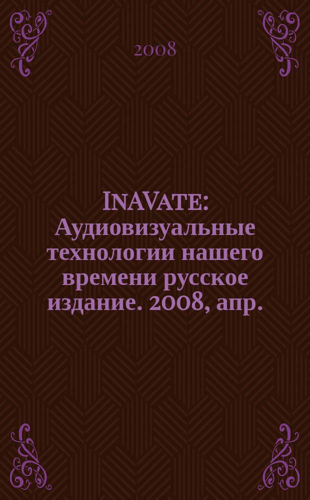 InAVate : Аудиовизуальные технологии нашего времени русское издание. 2008, апр.