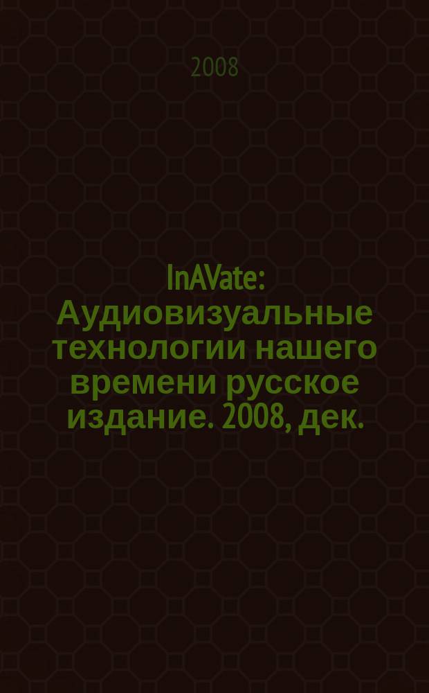 InAVate : Аудиовизуальные технологии нашего времени русское издание. 2008, дек.