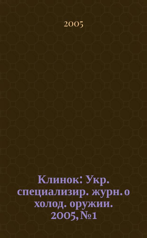 Клинок : Укр. специализир. журн. о холод. оружии. 2005, № 1
