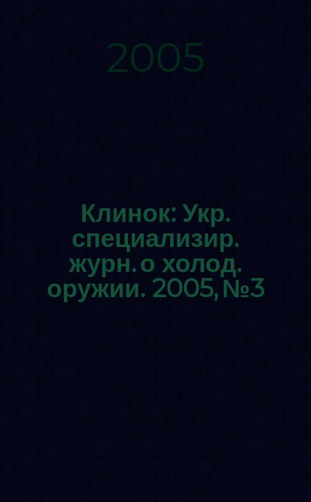 Клинок : Укр. специализир. журн. о холод. оружии. 2005, № 3