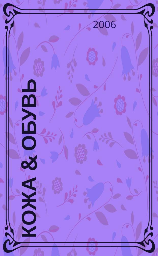 Кожа & обувь : Сырье. Фурнитура. Готовые изделия. Оборуд. Технологии Журн. 2006, № 5/6 (23)