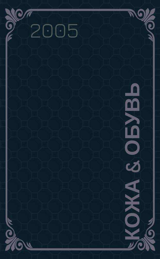 Кожа & обувь : Сырье. Фурнитура. Готовые изделия. Оборуд. Технологии Журн. 2005, № 6 (18)