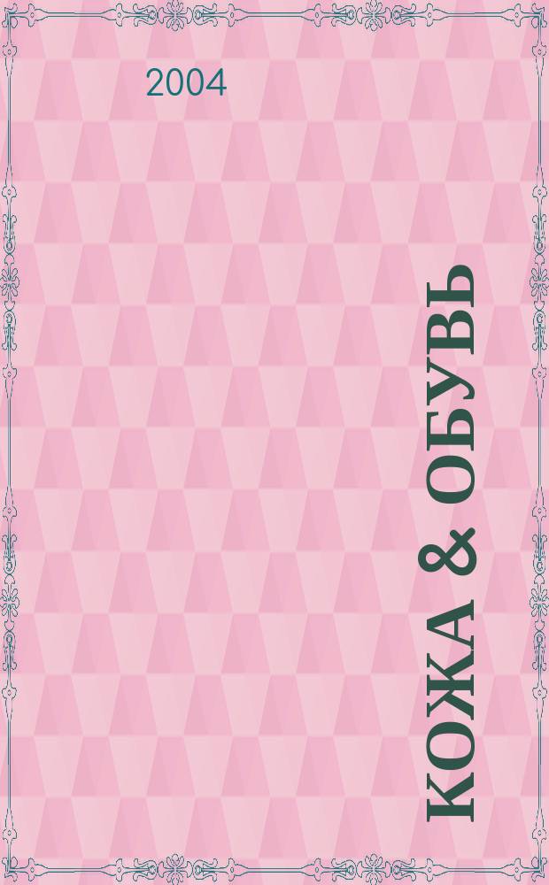 Кожа & обувь : Сырье. Фурнитура. Готовые изделия. Оборуд. Технологии Журн. 2004, № 5 (11)